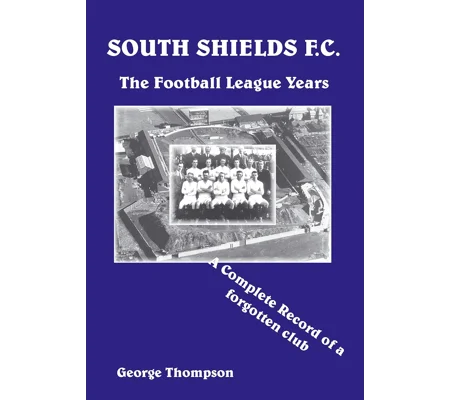 South Shields F C. - The Football League Years - A Complete Record of a Forgotten Club