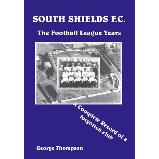 South Shields F C. - The Football League Years - A Complete Record of a Forgotten Club