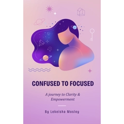 Confused to Focused: A Journey to Clarity & Empowerment E-..