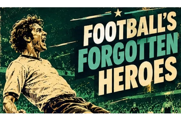 Football's Forgotten Heroes: Players Worth Remembering