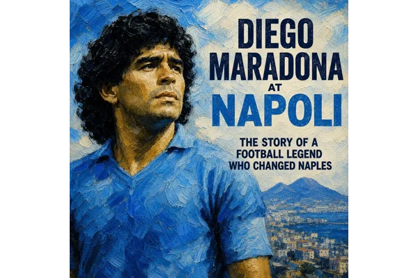 Diego Maradona at Napoli: The Story of a Football Legend Who Changed Naples