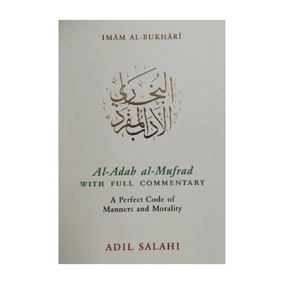 AL-ADAB AL-MUFRAD WITH FULL COMMENTARY A PERFECT CODE OF MANNERS AND MORALITY