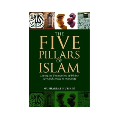 THE FIVE PILLARS OF ISLAM LAYING THE FOUNDATIONS OF DIVINE LOVE AND SERVICE TO HUMANITY