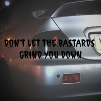 Don't let the b*stards grind you ..