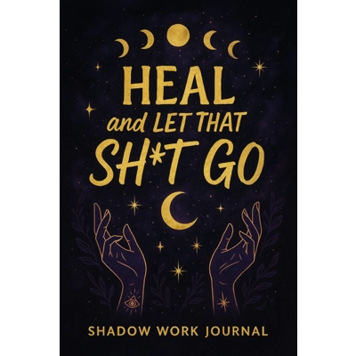 Heal And Let That Sh*t Go Shadow Work Journal