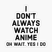 i dont always watch anime oh wait..