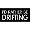 I'd rather be drifting,..