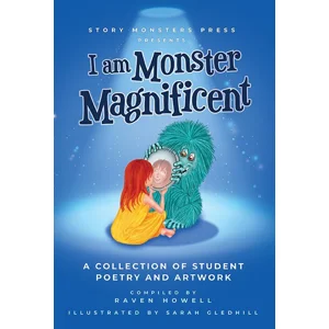 I Am Monster Magnificent-A Collection of Student Poetry and Artwork