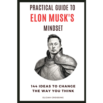 Practical Guide to Elon Musk's Mindset: 144 Ideas to Change the Way You Think Paperback