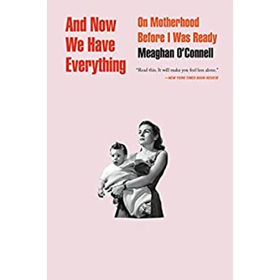 And Now We Have Everything: On Motherhood Before I Was Ready Hardcover – April 10 2018 by Meaghan O'Connell (Author)