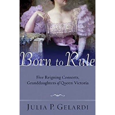 Born to Rule: Five Reigning Consorts, Granddaughters of Queen Victoria Hardcover – March 19 2005 by Julia P. Gelardi (Author)