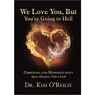 We Love You, But You’re Going to Hell: Christians and Homosexuality: Agree, Disagree, Take a Look Hardcover – Jan. 8 2019 by Dr. Kim O'Reilly (Auth