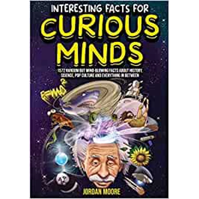 Interesting Facts For Curious Minds: 1572 Random But Mind-Blowing Facts About History, Science, Pop Culture And Everything In Between Paperback – Ju
