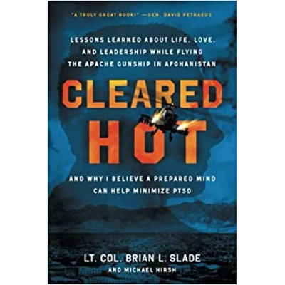 Cleared Hot: Lessons Learned about Life, Love, and Leadership While Flying the Apache Gunship in Afghanistan and Why I Believe a Prepared Mind Can H