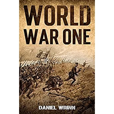 World War One: WWI History told from the Trenches, Seas, Skies, and Desert of a War Torn World Hardcover – Sept. 26 2021 by Daniel Wrinn (Author), G