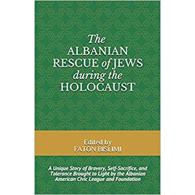 THE ALBANIAN RESCUE OF JEWS DURING THE HOLOCAUST: A Unique Story of Bravery, Self-Sacrifice, and Tolerance Brought to Light by the Albanian American