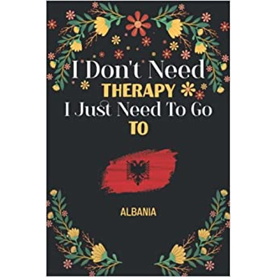 I Don't Need Therapy I Just Need To Go To Albania: Vacation Floral notebook Albania /Floral Couples gifts Journal, 100 Pages, Soft Cover, Matte Fini