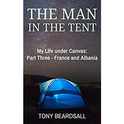 The Man in the Tent: My Life under Canvas - Part Three: France and Albania Paperback – April 16 2021 by Tony Beardsall (Author)