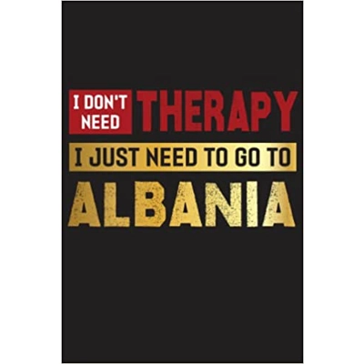 I Don’t Need Therapy I Just Need To Go To Albania, Travel to Albania Journal Notebook: Albania Gifts for a Traveler, Funny Tourist Souvenirs Of Alba
