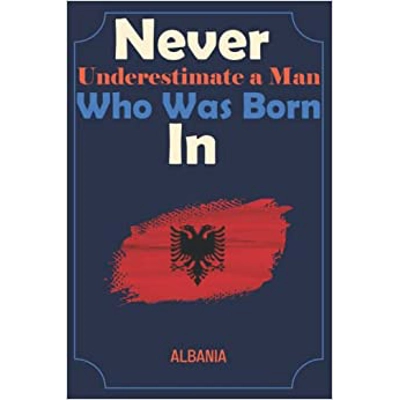 Never Underestimate a Man Who Was Born In Albania: For People with Albania Roots & Heritage | Albania Couples gifts Journal, 100 Pages, Soft Cover,