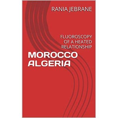 MOROCCO ALGERIA: FLUOROSCOPY OF A HEATED RELATIONSHIP (French Edition) Kindle Edition French edition by RANIA JEBRANE (Author), AHMED JEBRANE (Auth