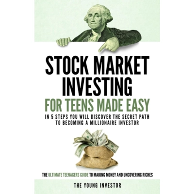 Stock Market Investing For Teens Made Easy: In 5 Steps You Will Discover The Secret Path to Becoming