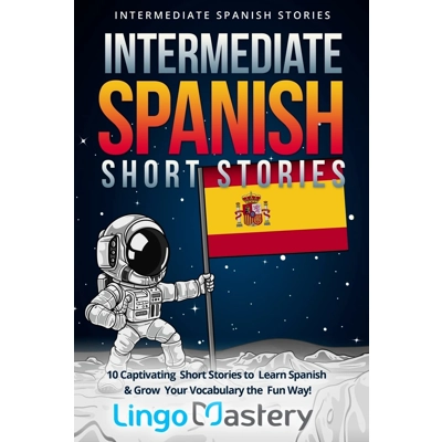 Intermediate Spanish Short Stories: 10 Captivating Short Stories to Learn Spanish & Grow Your Vocabu
