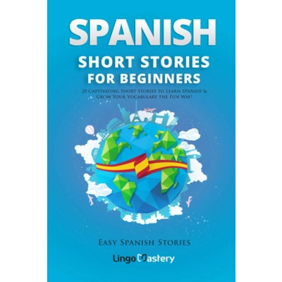Spanish Short Stories for Beginners: 20 Captivating Short Stories to Learn Spanish & Grow Your Vocab