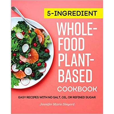 5-Ingredient Whole-Food, Plant-Based Cookbook: Easy Recipes with No Salt, Oil, or Refined Sugar Paperback – March 9 2021 by Jennifer Marie Sinyerd