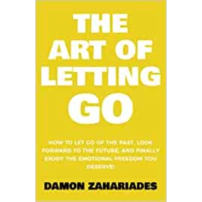The Art of Letting GO: How to Let Go of the Past, Look Forward to the Future, and Finally