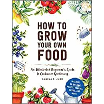 How to Grow Your Own Food: An Illustrated Beginner's Guide to Container Gardening Hardcover – May 25 2021 by Angela S. Judd (Author)