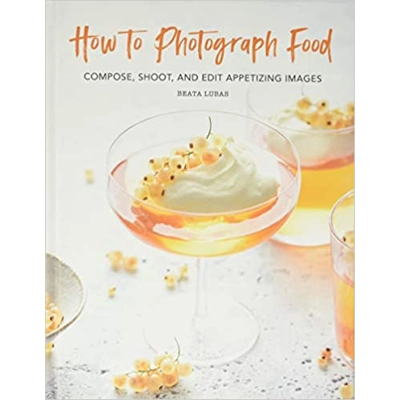 How to Photograph Food: Compose, Shoot, and Edit Appetizing Images Hardcover – Sept. 29 2020 by Beata Lubas (Author)