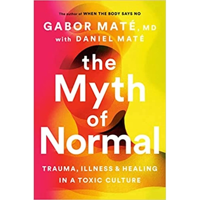 The Myth of Normal: Trauma, Illness and Healing in a Toxic Culture