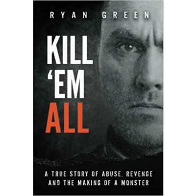 Kill 'Em All: A True Story of Abuse, Revenge and the Making of a Monster Paperback – July 9 2019 by Ryan Green (Author)