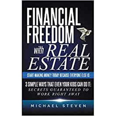 Financial Freedom With Real Estate: Start Making Money Today Because Everyone Else Is: 3 Simple Ways That Even Your Kids Can Do It: Secrets Guarante