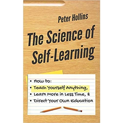 The Science of Self-Learning: How to Teach Yourself Anything, Learn More in Less Time, and Direct Your Own Education Paperback – Nov. 16 2018 by Pet