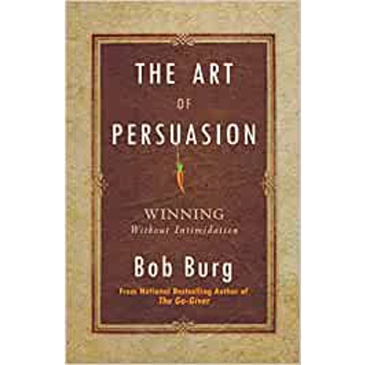 The Art of Persuasion: Winning Without Intimidation Hardcover – May 21 2019 by Bob Burg (Author)