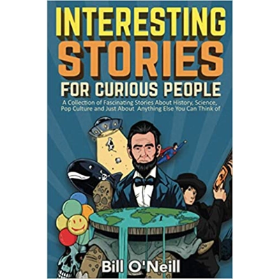 Interesting Stories For Curious People: A Collection of Fascinating Stories About History, Science, Pop Culture and Just About Anything Else You Can