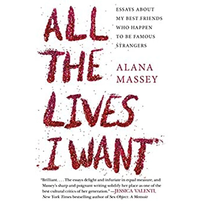 All the Lives I Want: Essays About My Best Friends Who Happen to Be Famous Strangers Hardcover – Feb. 7 2017 by Alana Massey (Author)