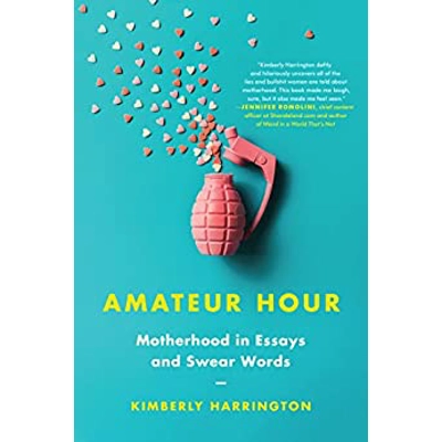 Amateur Hour: Motherhood in Essays and Swear Words Paperback – May 1 2018 by Kimberly Harrington (Author)
