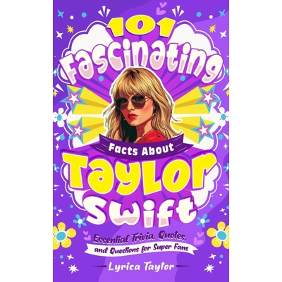101 Fascinating Facts About Taylor Swift - Essential Trivia, Quotes, and Questions for Super Fans