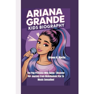 ARIANA GRANDE KIDS BIOGRAPHY: The Pop Princess Who Cares - Discover Her Journey from Nickelodeon