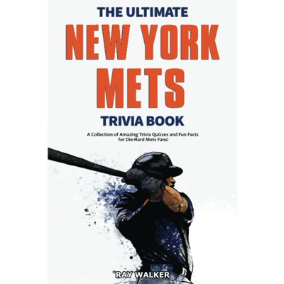 The Ultimate New York Mets Trivia Book: A Collection of Amazing Trivia Quizzes and Fun Facts