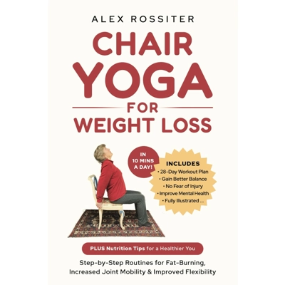 Chair Yoga For Weight Loss: Step-by-Step Routines for Fat-Burning, Increased Joint Mobility