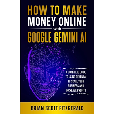 How to Make Money Online with Google Gemini AI: A Complete Guide to Using Gemini AI to Scale Your