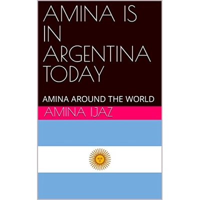 AMINA IS IN ARGENTINA TODAY: AMINA AROUND THE WORLD (The Journey of Going Over the Countries around the World Book 29) Kindle Edition