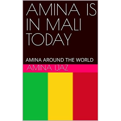 AMINA IS IN MALI TODAY: AMINA AROUND THE WORLD (The Journey of Going Over the Countries around the World Book 75) Kindle Edition