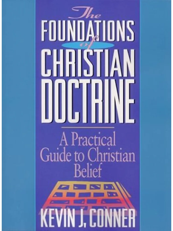 The Foundations of Christian Doctrine: A Practical Guide to Christian Belief: By Kevin J. Conner