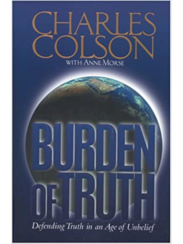 Burden of Truth: Defending the Truth in a World That Doesn't Believe It Hardcover – By Charles W. Colson (Author)