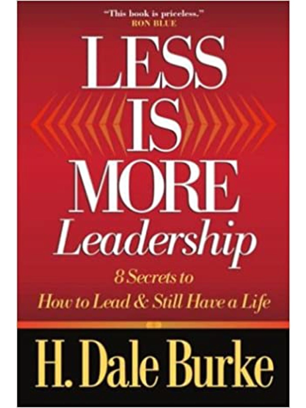 Less Is More Leadership: 8 Secrets to How to Lead & Still Have a Life Hardcover – By H. Dale Burke (Author)